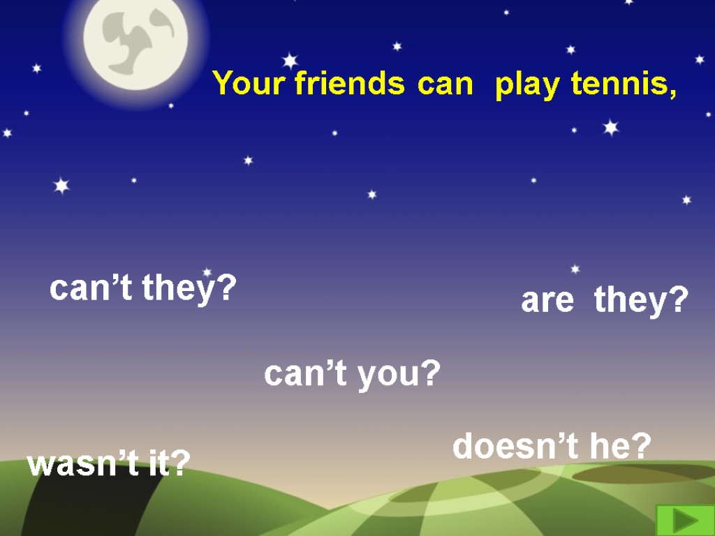 Your friends can play tennis, can’t they? are they? wasn’t it? can’t you? doesn’t